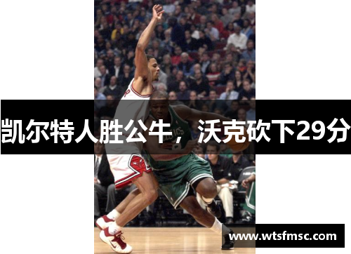 凯尔特人胜公牛，沃克砍下29分