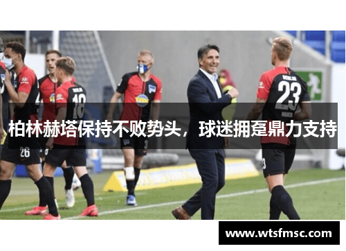 柏林赫塔保持不败势头，球迷拥趸鼎力支持