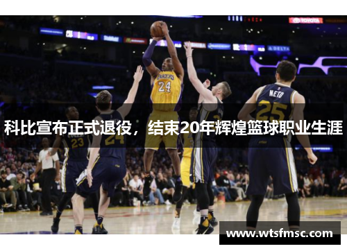 科比宣布正式退役，结束20年辉煌篮球职业生涯