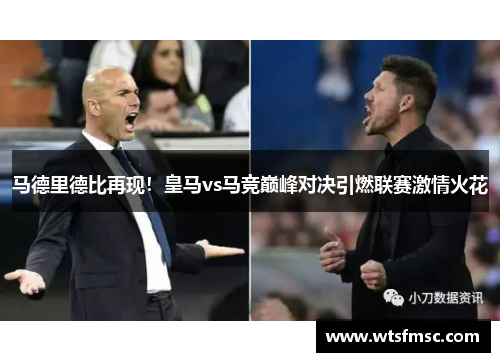 马德里德比再现！皇马vs马竞巅峰对决引燃联赛激情火花