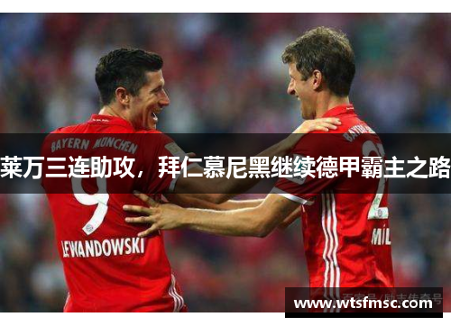 莱万三连助攻，拜仁慕尼黑继续德甲霸主之路