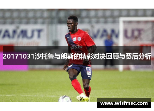 20171031沙托鲁与朗斯的精彩对决回顾与赛后分析