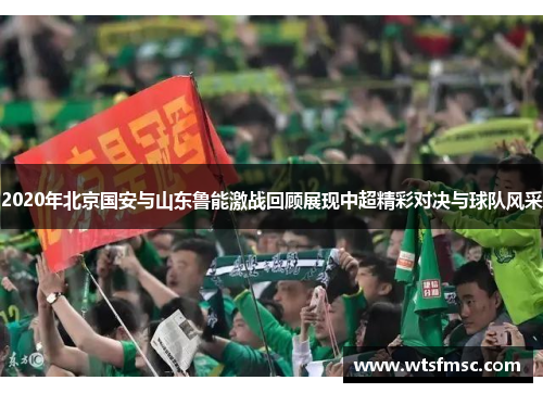2020年北京国安与山东鲁能激战回顾展现中超精彩对决与球队风采