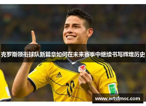 克罗斯领衔球队新篇章如何在未来赛季中继续书写辉煌历史