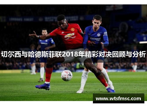 切尔西与哈德斯菲联2018年精彩对决回顾与分析