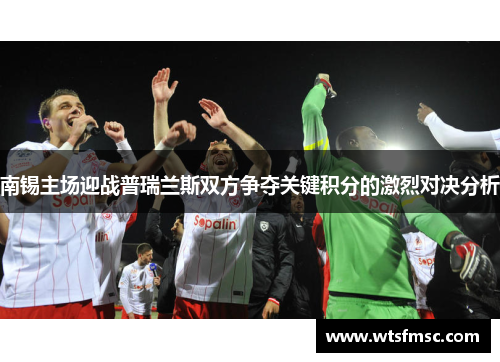 南锡主场迎战普瑞兰斯双方争夺关键积分的激烈对决分析