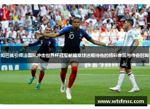 姆巴佩引领法国队冲击世界杯冠军新篇章球迷期待他的精彩表现与传奇时刻