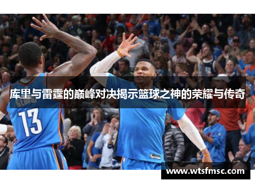 库里与雷霆的巅峰对决揭示篮球之神的荣耀与传奇