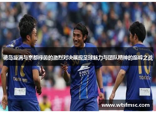 德岛漩涡与京都绿茵的激烈对决展现足球魅力与团队精神的巅峰之战