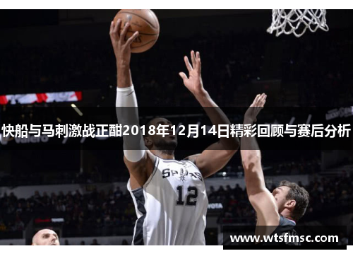 快船与马刺激战正酣2018年12月14日精彩回顾与赛后分析