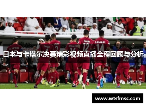 日本与卡塔尔决赛精彩视频直播全程回顾与分析