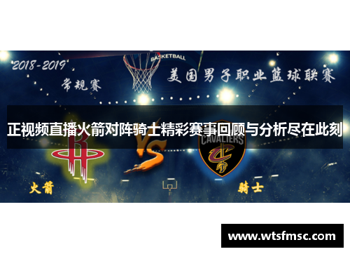 正视频直播火箭对阵骑士精彩赛事回顾与分析尽在此刻