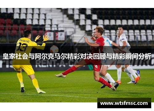 皇家社会与阿尔克马尔精彩对决回顾与精彩瞬间分析