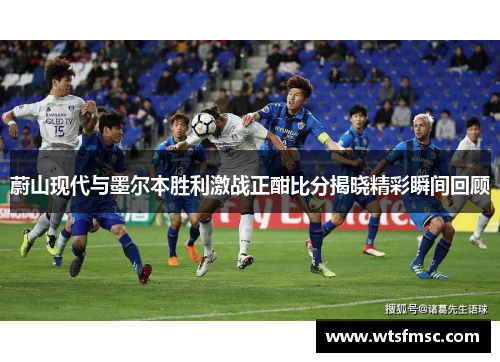 蔚山现代与墨尔本胜利激战正酣比分揭晓精彩瞬间回顾