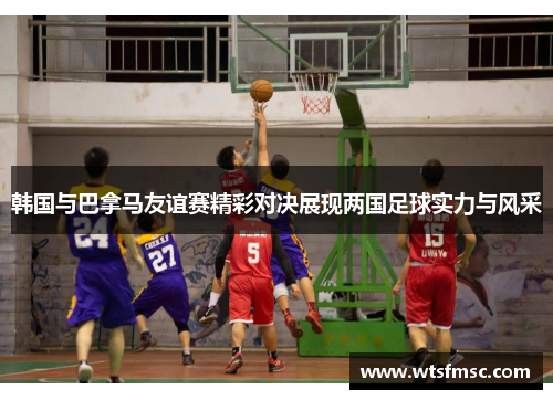 韩国与巴拿马友谊赛精彩对决展现两国足球实力与风采