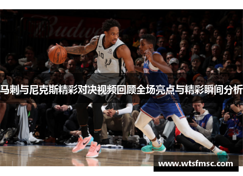 马刺与尼克斯精彩对决视频回顾全场亮点与精彩瞬间分析