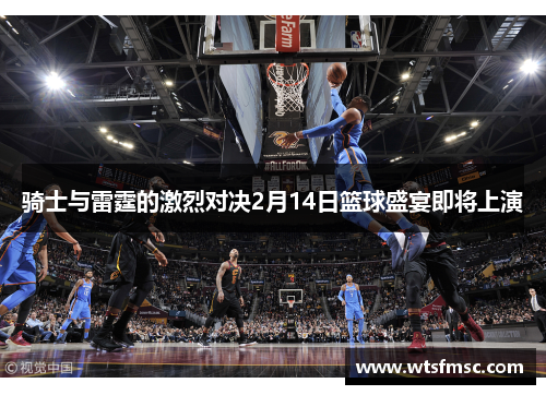 骑士与雷霆的激烈对决2月14日篮球盛宴即将上演