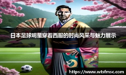 日本足球明星穿着西服的时尚风采与魅力展示