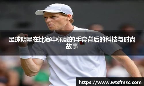 足球明星在比赛中佩戴的手套背后的科技与时尚故事