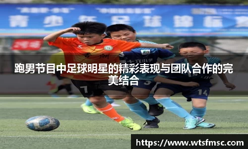 跑男节目中足球明星的精彩表现与团队合作的完美结合