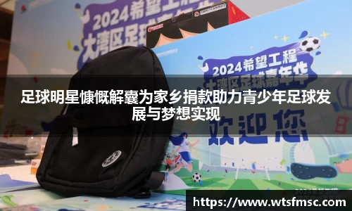 足球明星慷慨解囊为家乡捐款助力青少年足球发展与梦想实现