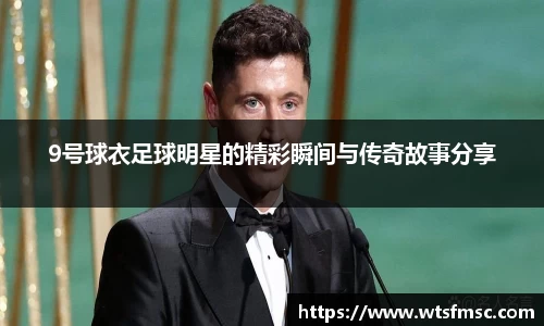 9号球衣足球明星的精彩瞬间与传奇故事分享