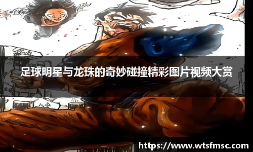 足球明星与龙珠的奇妙碰撞精彩图片视频大赏